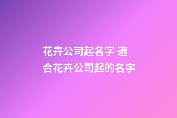 花卉公司起名字 適合花卉公司起的名字-第1張-公司起名-玄機派